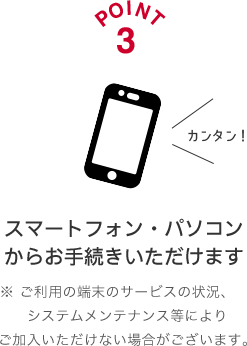 POINT3 スマートフォン・パソコンからお手続きいただけます